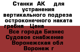 Станки 1АК200 для устранения вертикального подреза, остроконечного наката гребня › Цена ­ 2 420 380 - Все города Бизнес » Судовое снабжение   . Воронежская обл.,Воронеж г.